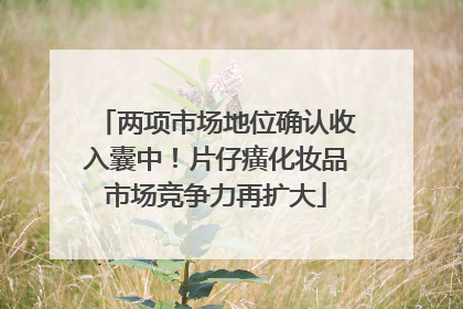 两项市场地位确认收入囊中！片仔癀化妆品市场竞争力再扩大